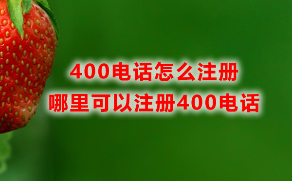 哪里可以注冊(cè)400電話(huà)，400電話(huà)怎么注冊(cè)？