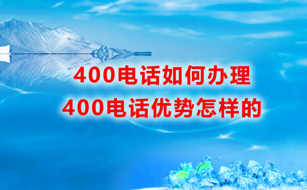 400電話如何辦理，優(yōu)勢(shì)是怎樣的