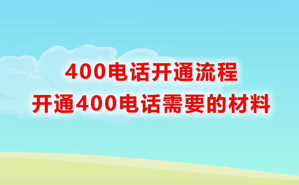 申請(qǐng)400電話需要準(zhǔn)備什么材料，開(kāi)通流程是怎樣的