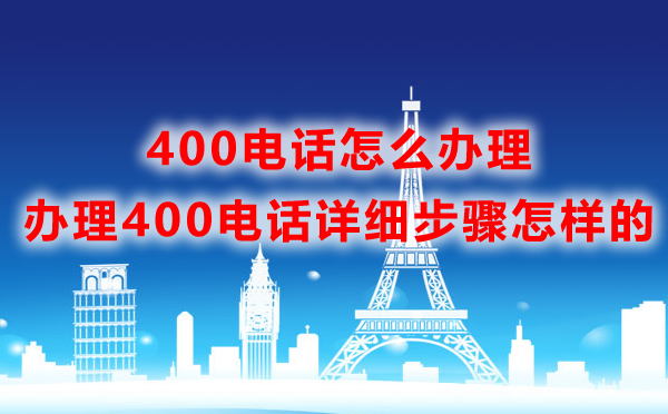 400電話怎么辦理，辦理400電話詳細(xì)步驟怎樣的
