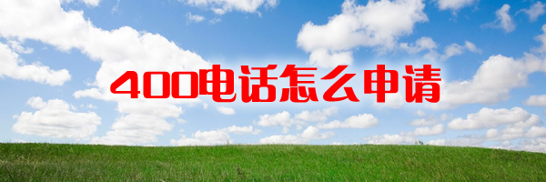 申請(qǐng)400電話程序是怎樣的，申請(qǐng)400電話需要幾天