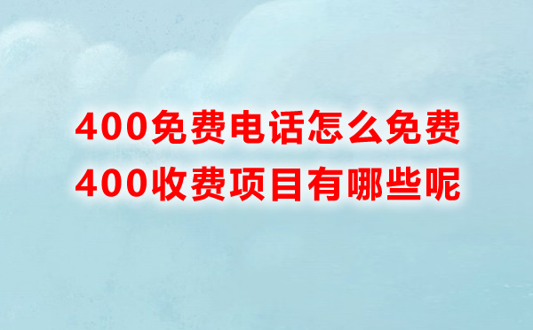 400免費(fèi)電話怎么免費(fèi)，里邊收費(fèi)的項(xiàng)目有哪些呢